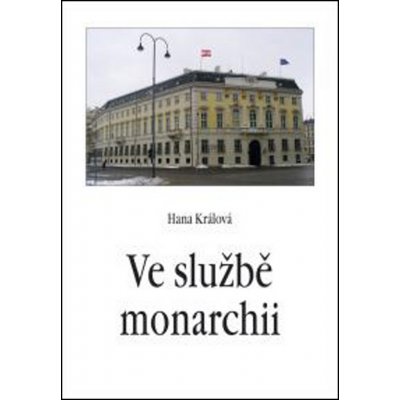 Ve službě monarchii - Rakouská a rakousko-uherská zahraniční služba v 19. století - Hana Králová