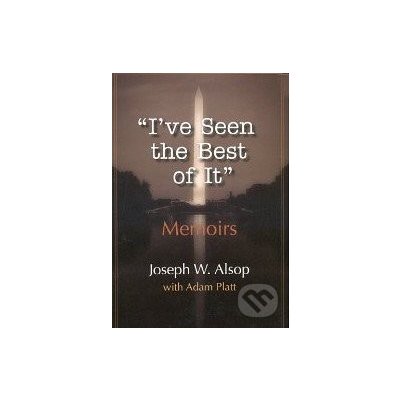 I\'ve Seen the Best of It - Joseph W. Alsop, Adam Platt – Hledejceny.cz