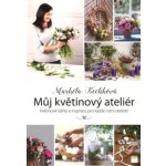 Smart Press, s.r.o. Můj květinový ateliér - květinové dárky a inspirace pro každé roční období – Hledejceny.cz