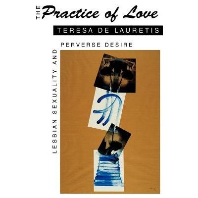 The Practice of Love: Lesbian Sexuality and Perverse Desire de Lauretis TeresaPaperback