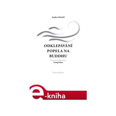 Odklepávání popela na Buddhu. Učení zenového mistra Seung Sahna - Stephen Mitchell – Hledejceny.cz