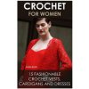 Kniha Crochet For Women: 15 Fashionable Crochet Vests, Cardigans And Dresses: How To Crochet, Crochet Dress, Crochet Vests, Crochet Cardigans