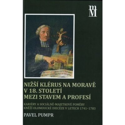 Nižší klérus na Moravě v 18. století mezi stavem a profesí - Pavel Pumpr – Zbozi.Blesk.cz