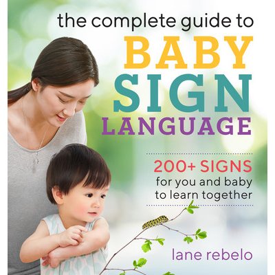 The Complete Guide to Baby Sign Language: 200+ Signs for You and Baby to Learn Together Rebelo LanePaperback