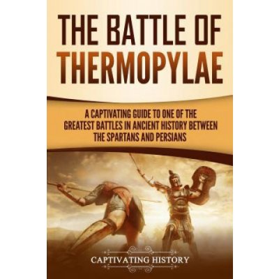 The Battle of Thermopylae: A Captivating Guide to One of the Greatest Battles in Ancient History Between the Spartans and Persians – Hledejceny.cz