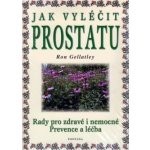 Jak vyléčit prostatu -- Rady pro zdravé i nemocné Prevence a léčba - Ron Gellatley – Hledejceny.cz