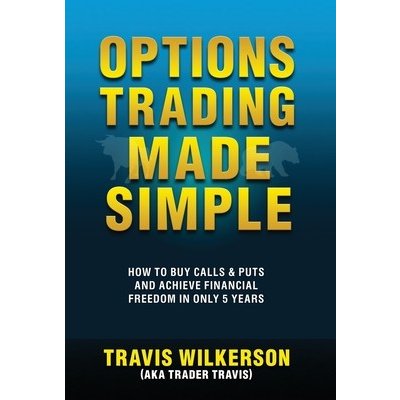 Options Trading Made Simple: How to Buy Calls & Puts and Achieve Financial Freedom in Only 5 Years Wilkerson TravisPevná vazba – Hledejceny.cz