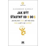 Jak být šťastný od 9 do 5 - Jak milovat život, mít rád svou práci a být v ní úspěšný - Kjerulf Alexander – Hledejceny.cz