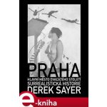 Praha, hlavní město 20. století. Surrealistická historie - Derek Sayer – Sleviste.cz