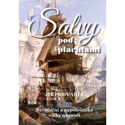 Salvy pod plachtami 2. díl - Revoluční a napoleonské války na moři - Kovařík Jiří – Hledejceny.cz