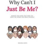 Why Cant I Just Be Me?: Remove the Masks that Hide You from the World and from Yourself Dawn MelissaPevná vazba – Hledejceny.cz