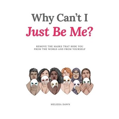 Why Cant I Just Be Me?: Remove the Masks that Hide You from the World and from Yourself Dawn MelissaPevná vazba – Hledejceny.cz