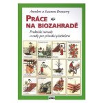 Práce na biozahradě - Praktické návody a rady pro přírodní pěstit – Hledejceny.cz