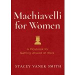 Machiavelli for Women: Defend Your Worth, Grow Your Ambition, and Win the Workplace Vanek Smith StaceyPevná vazba – Hledejceny.cz