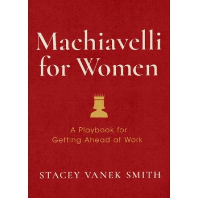 Machiavelli for Women: Defend Your Worth, Grow Your Ambition, and Win the Workplace Vanek Smith StaceyPevná vazba – Hledejceny.cz