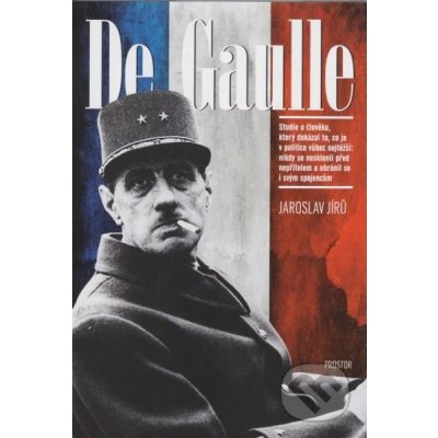 De Gaulle. Studie o člověku, který dokázal to, co je v politice vůbec nejtěžší: nikdy se nesklonil před nepřítelem a ubránil se i svým spojencům Jaroslav Jírů Prostor