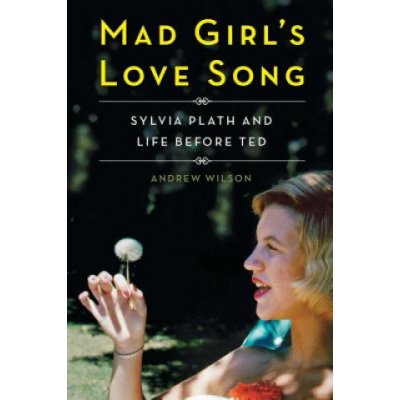 Mad Girls Love Song: Sylvia Plath and Life Before Ted