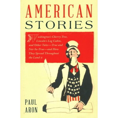 American Stories: Washingtons Cherry Tree, Lincolns Log Cabin, and Other Tales--True and Not-So-True--And How They Spread Throughout t Aron PaulPaperback