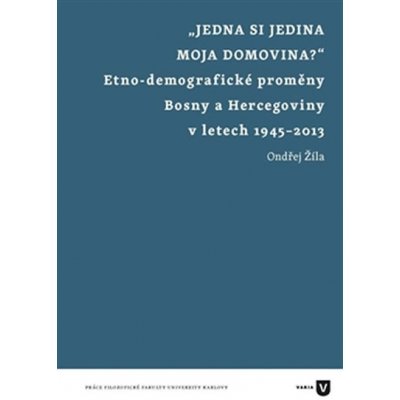 Jedna si jedina moja domovina?. Etnodemografické proměny Bosny a Hercegoviny v letech 1945-2013 - Ondřej Žíla - Filozofická fakulta UK v Praze