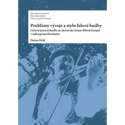 Problémy vývoje a stylu lidové hudby. Lidová taneční hudba na moravské straně Bílých Karpat v subregionu Horňácko - Dušan Holý - Ústav evropské etnologie