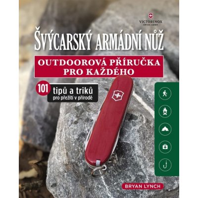 Švýcarský armádní nůž - Outdoorová příručka pro každého, 101 tipů a triků pro přežití v přírodě - Bryan Lynch – Hledejceny.cz