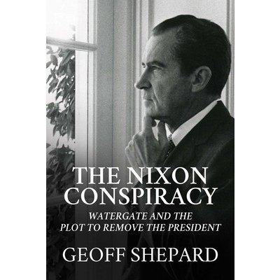 The Nixon Conspiracy: Watergate and the Plot to Remove the President Shepard GeoffPevná vazba – Zboží Mobilmania