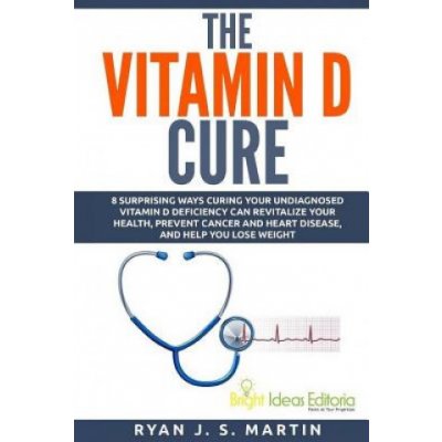 The Vitamin D Cure: 8 Surprising Ways Curing Your Undiagnosed Vitamin D Deficiency Can Revitalize Your Health, Prevent Cancer and Heart Di