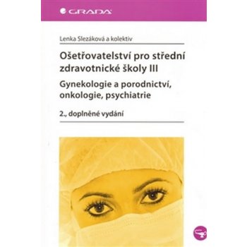 Ošetřovatelství pro střední zdravotnické školy III – Gynekologie a porodnictví, onkologie, psychiatrie - Slezáková Lenka a kolektiv