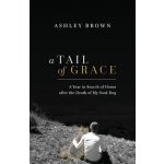 A Tail of Grace: A year in search of home after the death of my soul-dog Brown AshleyPaperback – Hledejceny.cz