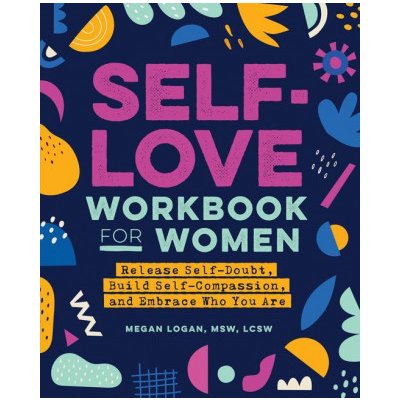 Self-Love Workbook for Women: Release Self-Doubt, Build Self-Compassion, and Embrace Who You Are – Hledejceny.cz