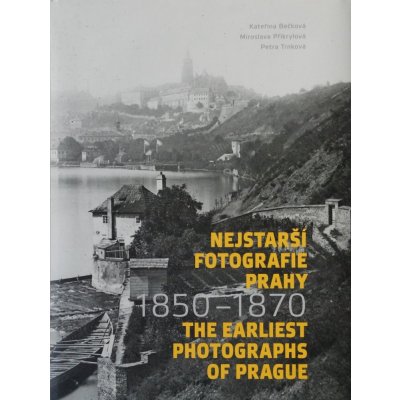 Nejstarší fotografie Prahy 1850-1870 / The Earliest Photographs of Prague 1850-1870 - Kateřina Bečková – Hledejceny.cz