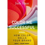 Color Me Successful, How Color Sells Your Brand: Book 1 - Color Theory – Hledejceny.cz