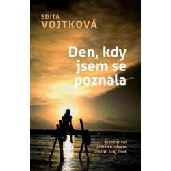 Den, kdy jsem se poznala - Inspirativní příběh o odvaze změnit svůj život - Edita Vojtková