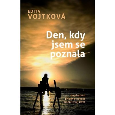 Den, kdy jsem se poznala - Inspirativní příběh o odvaze změnit svůj život - Edita Vojtková – Hledejceny.cz