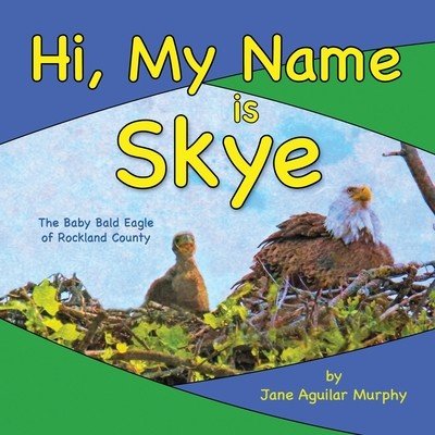Hi, My Name is Skye: The Baby Bald Eagle of Rockland County Aguilar Murphy JanePaperback