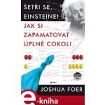Šetři se, Einsteine!. Jak si zapamatovat úplně cokoli - Joshua Foer – Hledejceny.cz