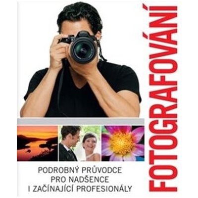 Fotografování - Podrobný průvodce pro nadšence i začínající profesionály - neuveden