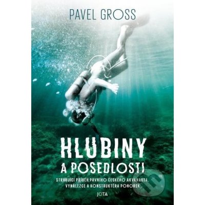 Hlubiny a posedlosti. Strhující příběh prvního českého akvanauta, vynálezce a konstruktéra ponorek - Pavel Gross