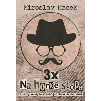 3 x na horké stopě - Tři příběhy s detektivní zápletkou - Miroslav Macek