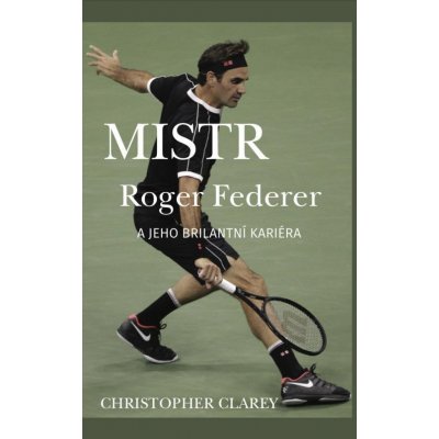 Mistr Roger Federer a jeho brilantní kariéra - Christopher Clarey – Hledejceny.cz