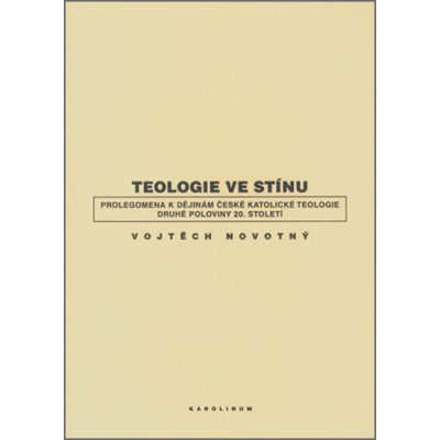 Teologie ve stínu - Prolegomena k dějinám české katolické teologie druhé poloviny 20. století – Hledejceny.cz