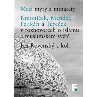 Mezi mýty a minarety. Kmoníček, Mendel, Pelikán a Tureček v rozhovorech o islámu a muslimskémsvěte – Zbozi.Blesk.cz