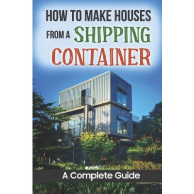 How To Make Houses From A Shipping Container: A Complete Guide – Zboží Mobilmania