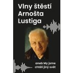 Vlny štěstí Arnošta Lustiga aneb My jsme chtěli jiný svět - Arnošt Lustig – Hledejceny.cz