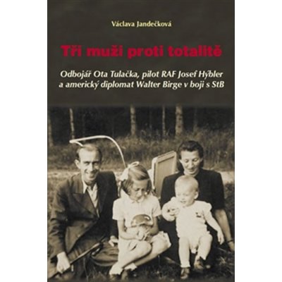 Tři muži proti totalitě. Odbojář Ota Tulačka, pilot RAF Josef Hýbler a americký diplomat Walter Birge v boji s StB - Václava Jandečková - Nakladatelství Českého lesa