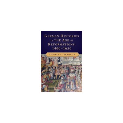 German Histories in the Age of Reformations, 1400-1650 Brady Jr Thomas A.Paperback