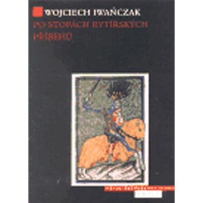 Po stopách rytířských příběhů -- Rytířský ideál v českém písemnictví 14. století - Iwanczak Wojcziech
