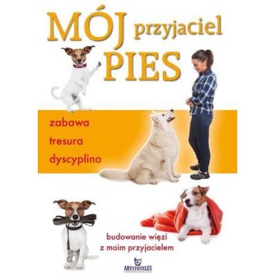 Mój przyjaciel pies. Zabawa, tresura, dyscyplina – Hledejceny.cz