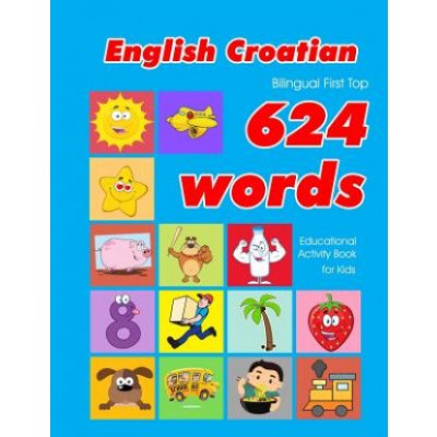 English - Croatian Bilingual First Top 624 Words Educational Activity Book for Kids: Easy vocabulary learning flashcards best for infants babies toddl – Hledejceny.cz