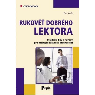 Kazík Petr - Rukověť dobrého lektora -- Praktické tipy a návody pro začínající i zkušené přednášející – Zboží Mobilmania